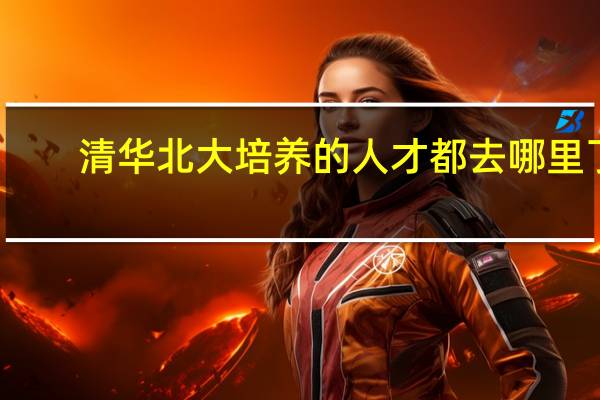 清华北大培养的人才都去哪里了