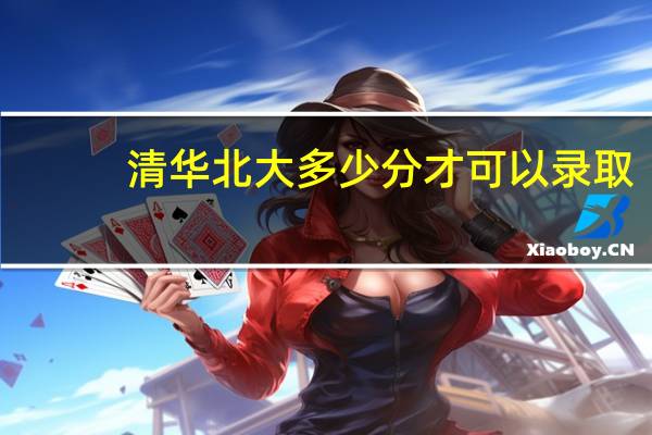 清华北大多少分才可以录取