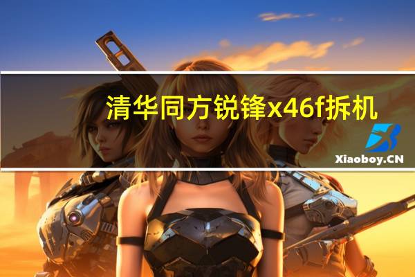 清华同方锐锋x46f拆机(清华同方钢铁侠x46f)