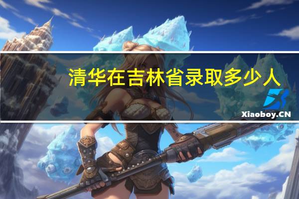 清华在吉林省录取多少人