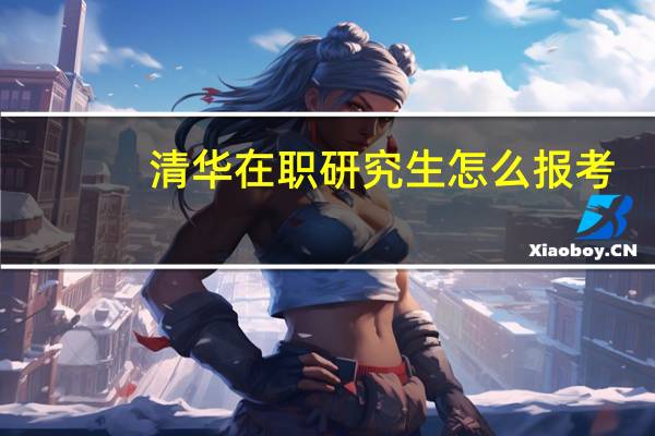 清华在职研究生怎么报考