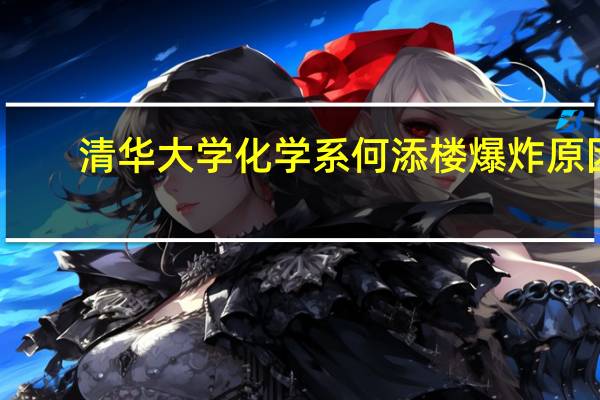 清华大学化学系何添楼爆炸原因（何添楼简介）