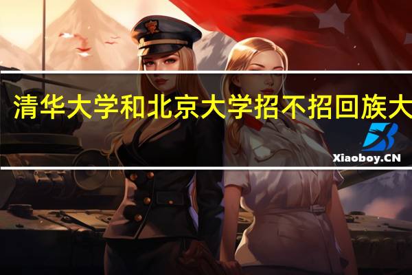 清华大学和北京大学招不招回族大学生