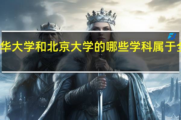 清华大学和北京大学的哪些学科属于全国顶尖