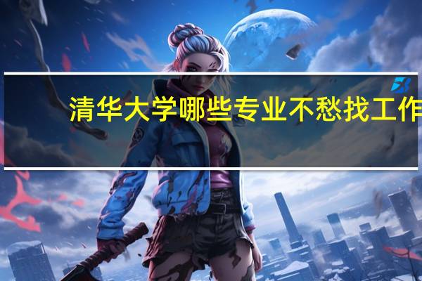 清华大学哪些专业不愁找工作