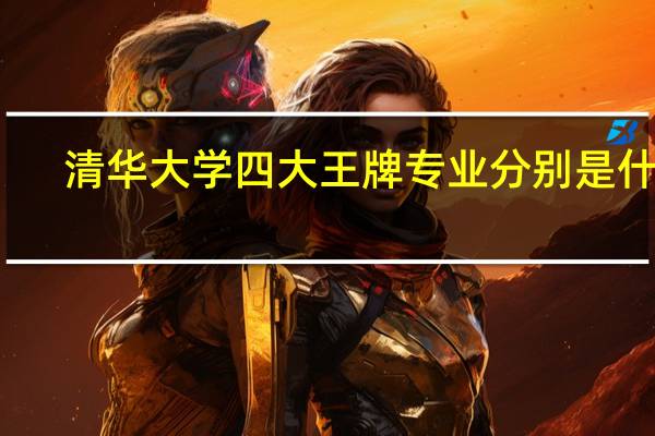 清华大学四大王牌专业分别是什么