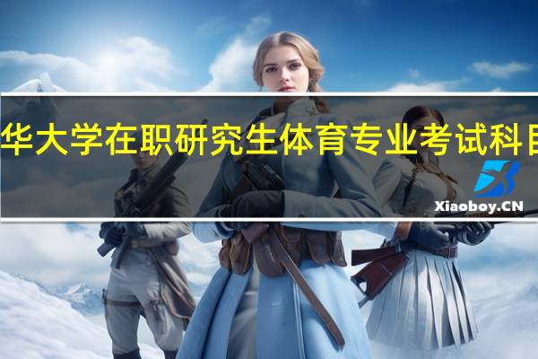 清华大学在职研究生体育专业考试科目有哪些