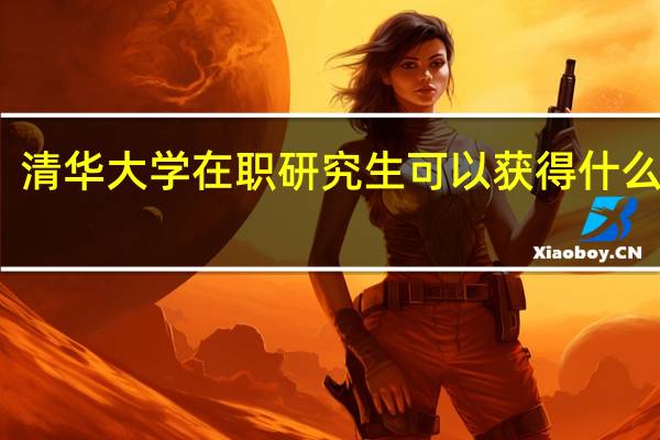 清华大学在职研究生可以获得什么证书