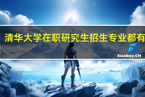 清华大学在职研究生招生专业都有哪些