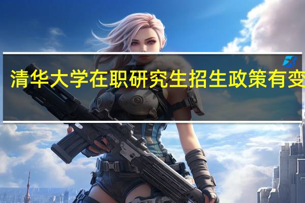 清华大学在职研究生招生政策有变动吗