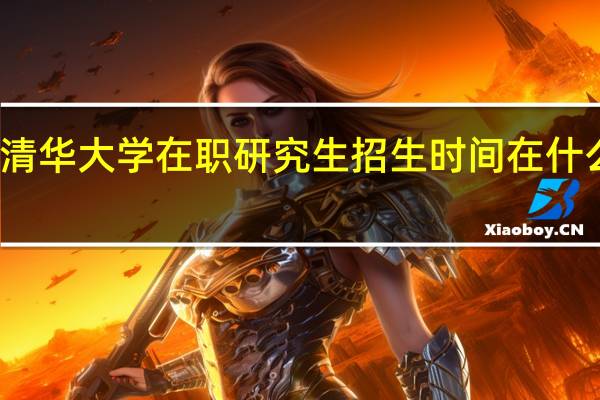 清华大学在职研究生招生时间在什么时候