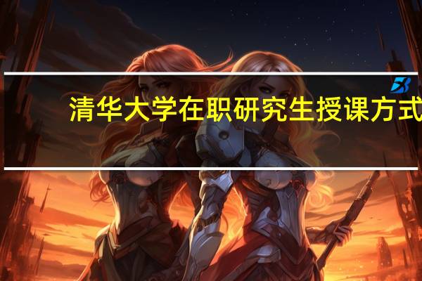 清华大学在职研究生授课方式