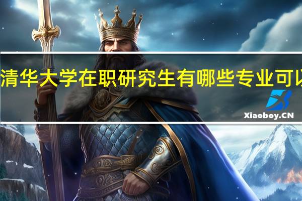 清华大学在职研究生有哪些专业可以报考