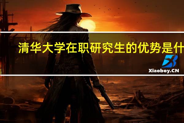 清华大学在职研究生的优势是什么