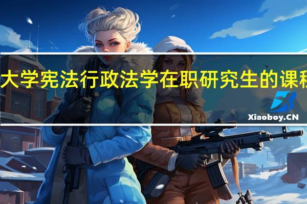 清华大学宪法行政法学在职研究生的课程都有哪些