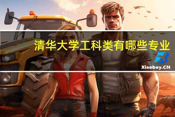 清华大学工科类有哪些专业