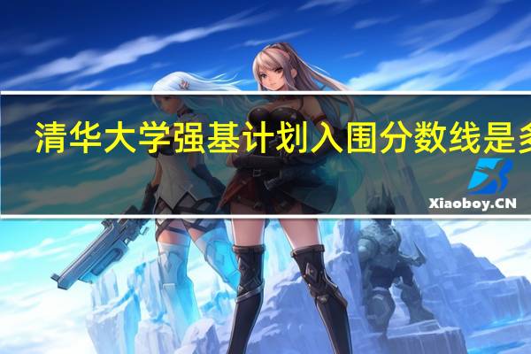 清华大学强基计划入围分数线是多少
