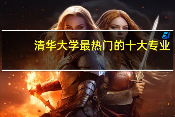 清华大学最热门的十大专业