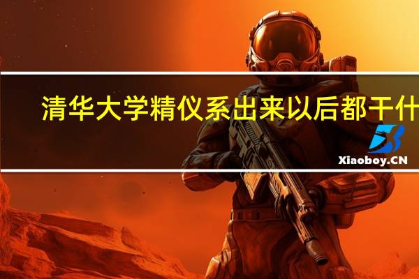 清华大学精仪系出来以后都干什么
