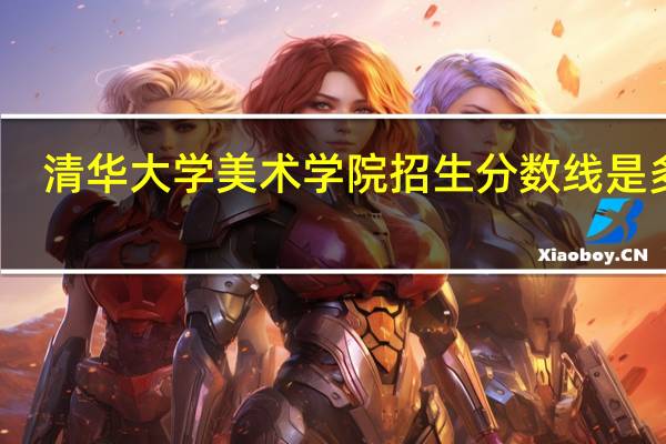 清华大学美术学院招生分数线是多少