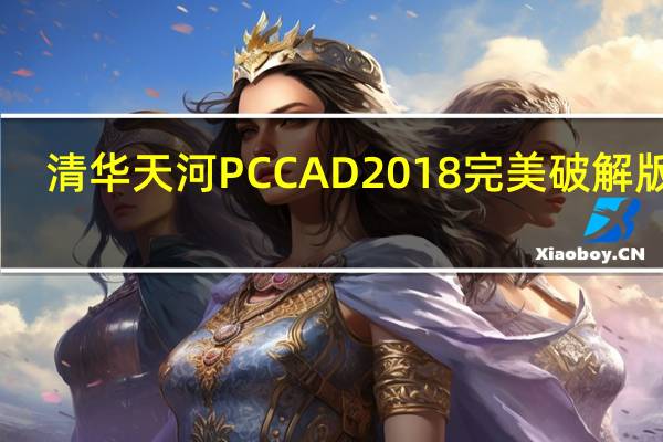 清华天河PCCAD2018完美破解版 32/64位 免费版（清华天河PCCAD2018完美破解版 32/64位 免费版功能简介）