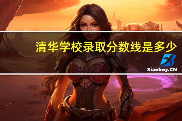 清华学校录取分数线是多少