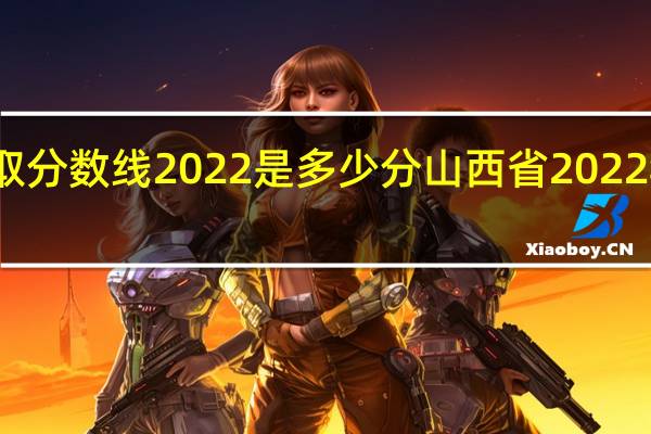 清华录取分数线2022是多少分 山西省2022年高考分数线