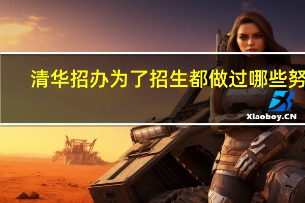 清华招办为了招生都做过哪些努力