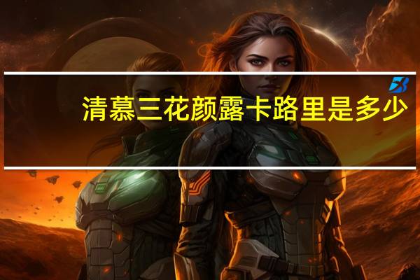 清慕 三花颜露卡路里是多少