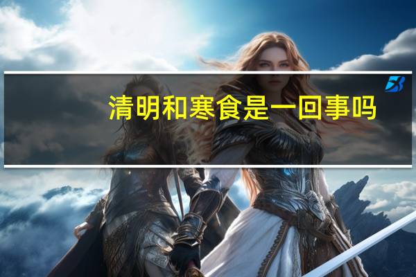 清明和寒食是一回事吗