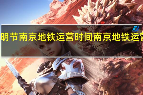 清明节南京地铁运营时间 南京地铁运营分公司