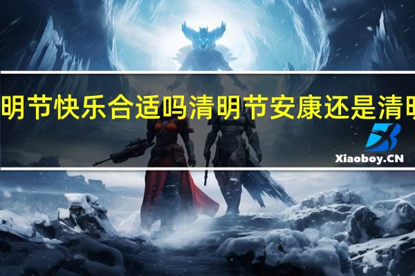 清明节快乐合适吗 清明节安康还是清明节快乐