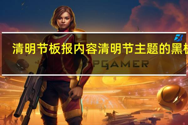 清明节板报内容 清明节主题的黑板报