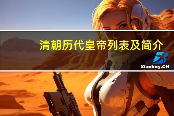 清朝历代皇帝列表及简介（清朝历代皇帝列表）