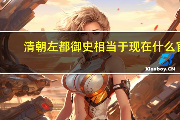 清朝左都御史相当于现在什么官
