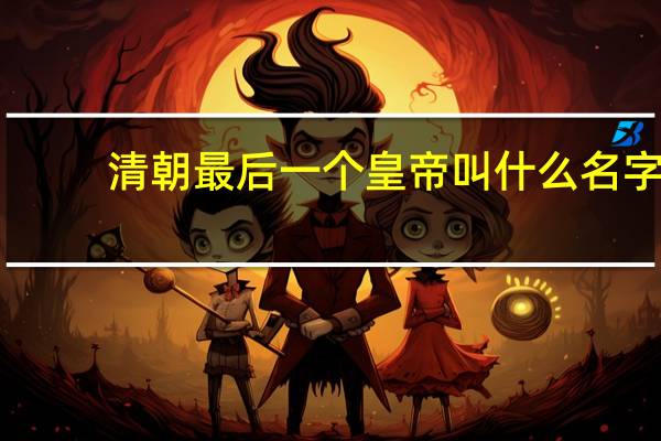 清朝最后一个皇帝叫什么名字