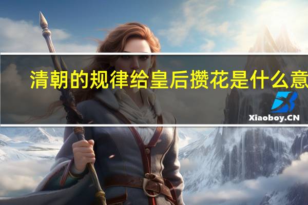 清朝的规律给皇后攒花是什么意思