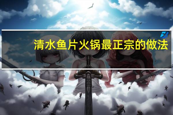清水鱼片火锅最正宗的做法