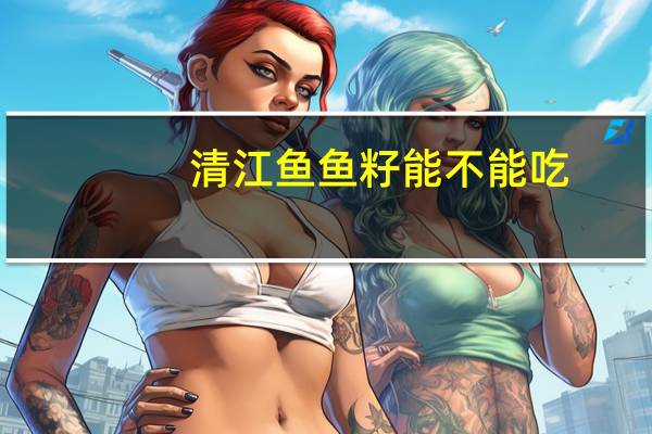 清江鱼鱼籽能不能吃