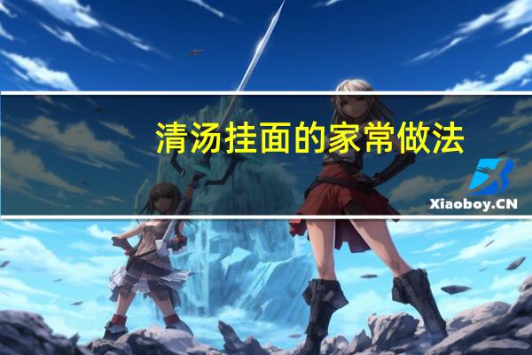 清汤挂面的家常做法（清汤面的家常做法）