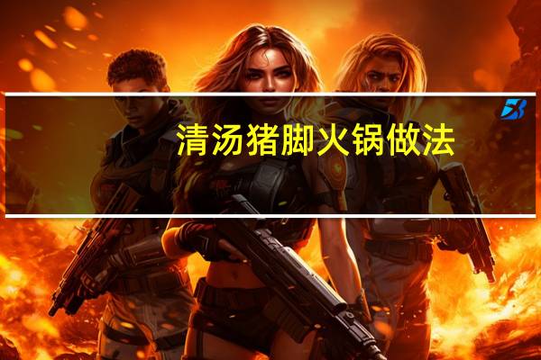 清汤猪脚火锅做法