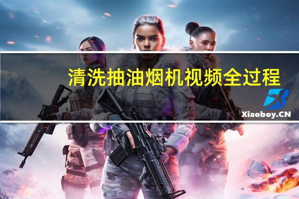 清洗抽油烟机视频全过程（清洗抽油烟机）