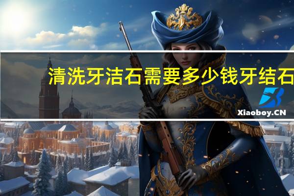 清洗牙洁石需要多少钱 牙结石洗牙多少钱