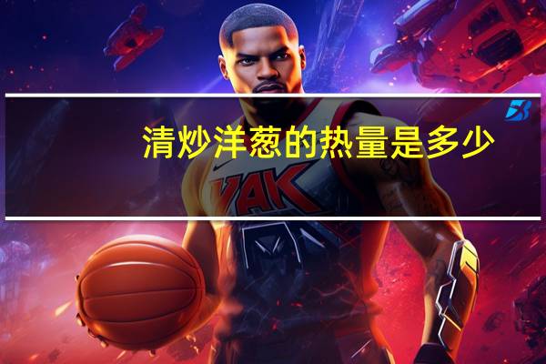 清炒洋葱的热量是多少