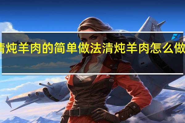 清炖羊肉的简单做法清炖羊肉怎么做最正宗