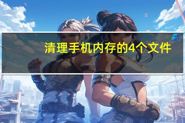清理手机内存的4个文件（如清理手机内存）