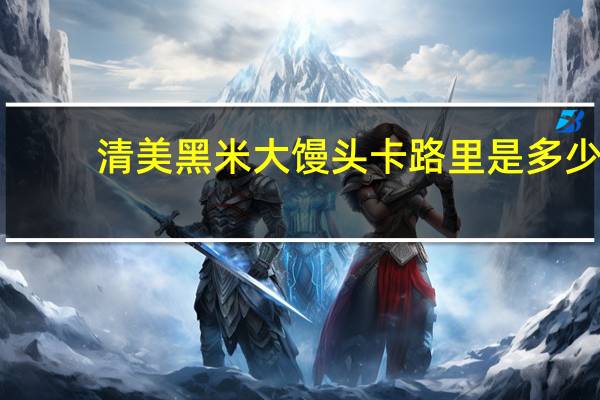 清美 黑米大馒头卡路里是多少