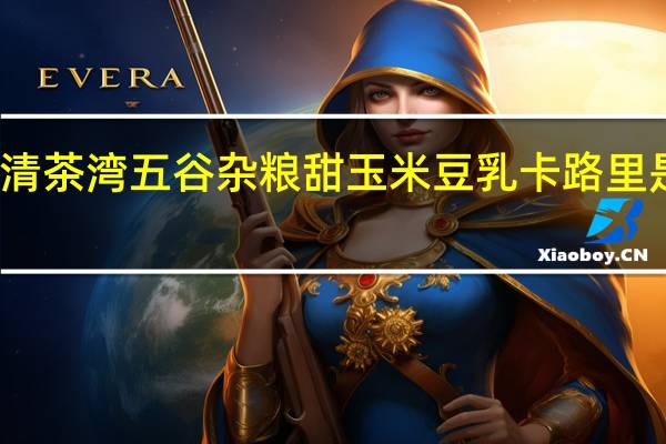 清茶湾 五谷杂粮 甜玉米豆乳卡路里是多少
