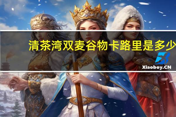 清茶湾 双麦谷物卡路里是多少