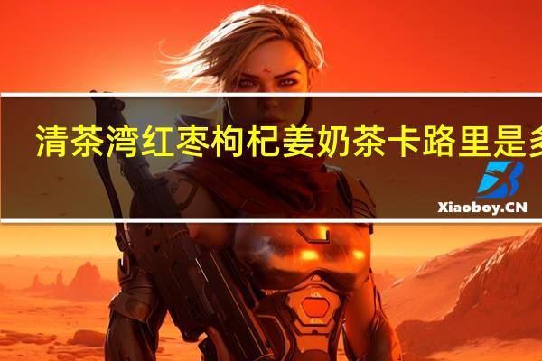清茶湾 红枣枸杞姜奶茶卡路里是多少